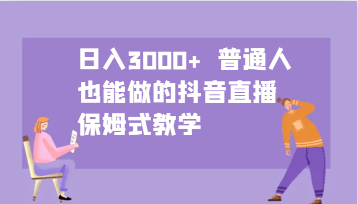 日入3000+ 普通人也能做的抖音直播 保姆式教学-泱泱学习社