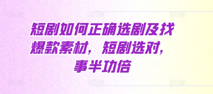 短剧如何正确选剧及找爆款素材，短剧选对，事半功倍-泱泱学习社
