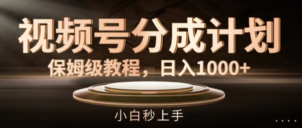 视频号分成计划保姆级教程，日入1K，小白秒上手【揭秘】-泱泱学习社