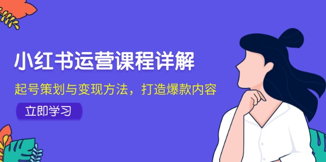 小红书运营课程详解：起号策划与变现方法，打造爆款内容-泱泱学习社