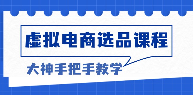 虚拟电商选品课程：解决选品难题，突破产品客单天花板，打造高利润电商-泱泱学习社