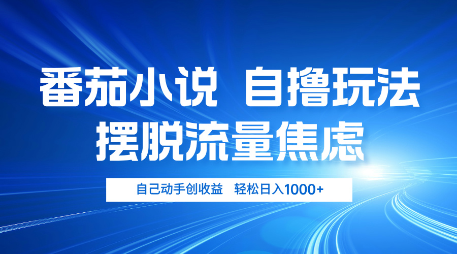 番茄小说自撸玩法 摆脱流量焦虑 日入1000+-泱泱学习社