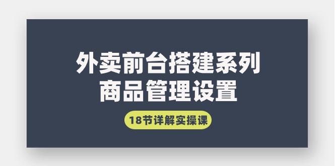 (9274期)外卖前台搭建系列｜商品管理设置，18节详解实操课-泱泱学习社