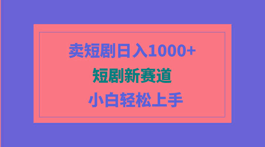 (9467期)短剧新赛道：卖短剧日入1000+，小白轻松上手，可批量-泱泱学习社