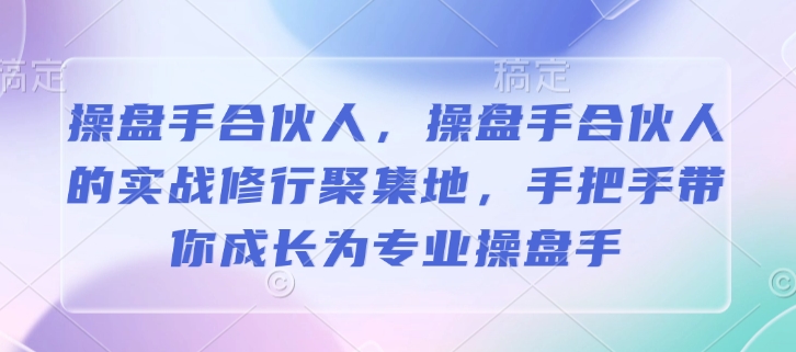 操盘手合伙人，操盘手合伙人的实战修行聚集地，手把手带你成长为专业操盘手-泱泱学习社