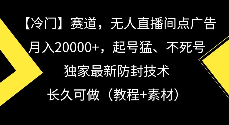 冷门赛道，无人直播间点广告，月入20000+，起号猛、不死号，独家最新防封技术【揭秘】-泱泱学习社