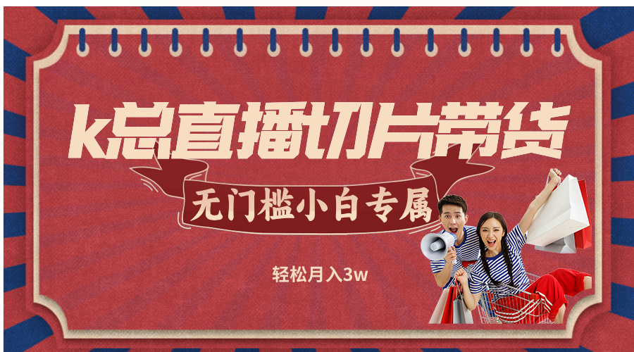k总直播切片带货，无需授权，无门槛小白轻松月入3w-泱泱学习社