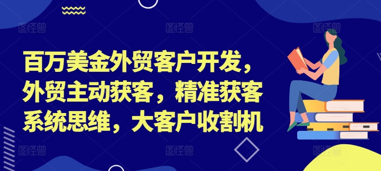 百万美金外贸客户开发，外贸主动获客，精准获客系统思维，大客户收割机-泱泱学习社