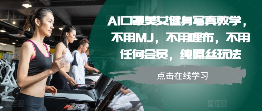 AI口罩美女健身写真教学，不用MJ，不用哩布，不用任何会员，纯屌丝玩法-泱泱学习社
