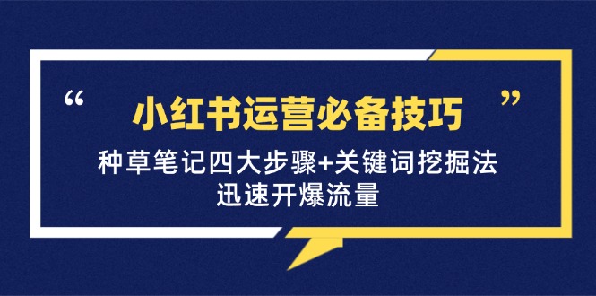 小红书运营必备技巧，种草笔记四大步骤+关键词挖掘法：迅速开爆流量-泱泱学习社