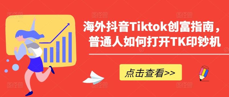 海外抖音Tiktok创富指南，普通人如何打开TK印钞机-泱泱学习社