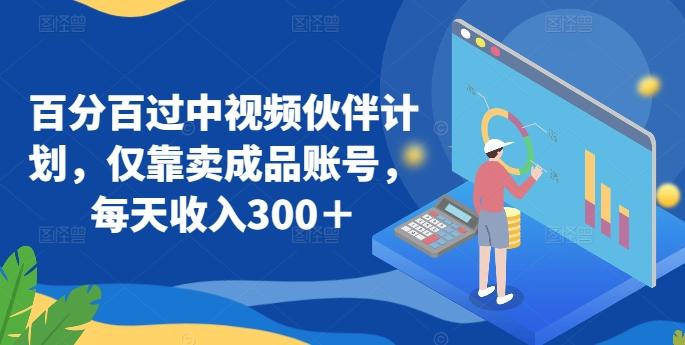 百分百过中视频伙伴计划，仅靠卖成品账号，每天收入300＋【揭秘】-泱泱学习社