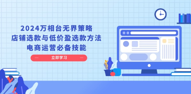 2024万相台无界策略，店铺选款与低价盈选款方法，电商运营必备技能-泱泱学习社