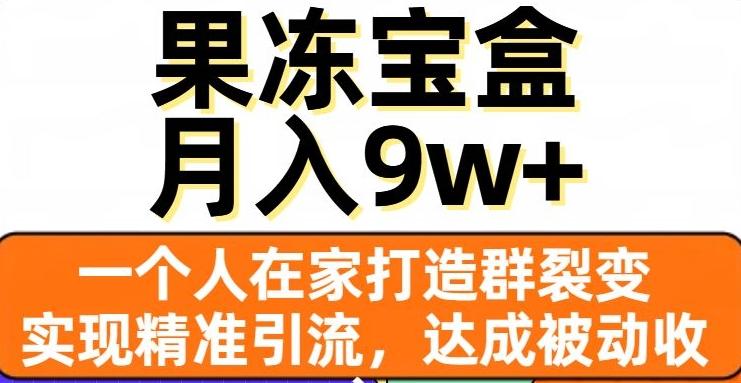 果冻宝盒，一个人在家打造群裂变，实现精准引流，达成被动收入，月入9w+-泱泱学习社