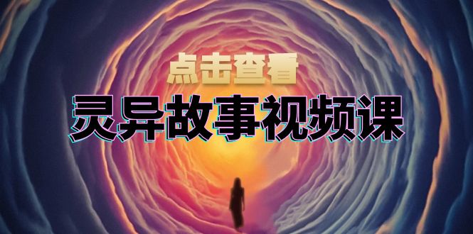 灵异故事视频课：文案、剪辑流程、画面处理及封面制作，助力创作者盈利-泱泱学习社