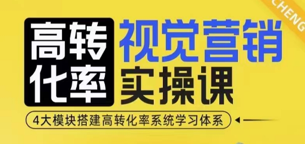 高转化率·视觉营销实操课，4大模块搭建高转化率系统学习体系-泱泱学习社