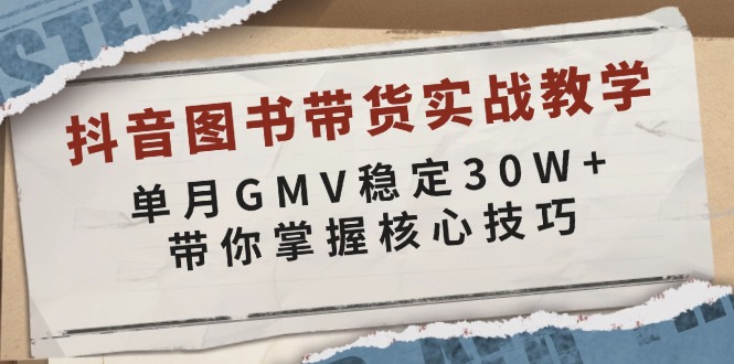抖音图书带货实战教学，单月GMV稳定30W+，带你掌握核心技巧-泱泱学习社