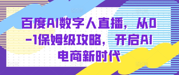 百度AI数字人直播带货，从0-1保姆级攻略，开启AI电商新时代-泱泱学习社