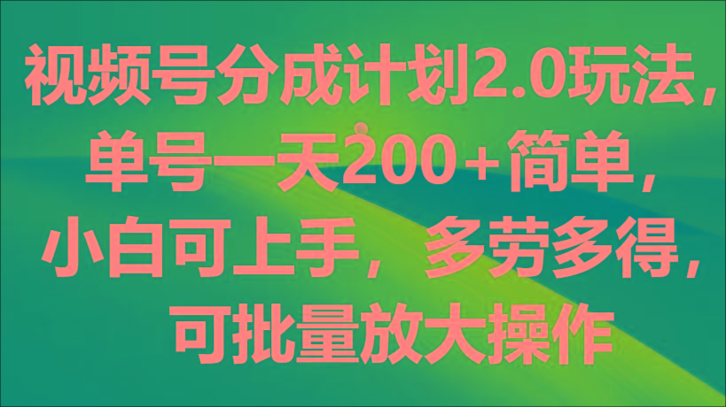 视频号分成计划2.0玩法，单号一天200+简单，小白可上手，多劳多得，可批量放大操作-泱泱学习社