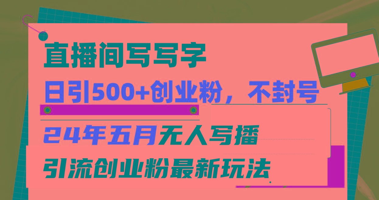 直播间写写字日引300+创业粉，24年五月无人写播引流不封号最新玩法-泱泱学习社