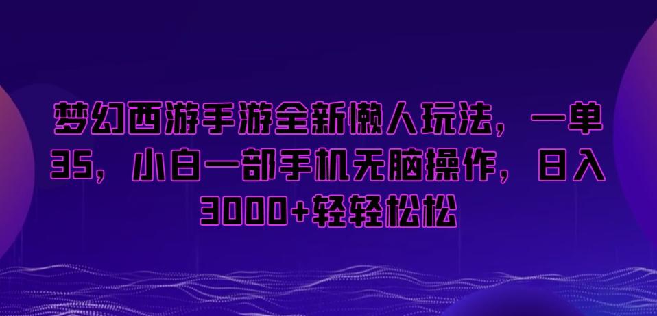 梦幻西游手游全新懒人玩法，一单35，小白一部手机无脑操作，日入3000+轻轻松松【揭秘】-泱泱学习社