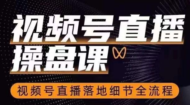 视频号直播操盘课，​视频号直播落地细节全流程-泱泱学习社