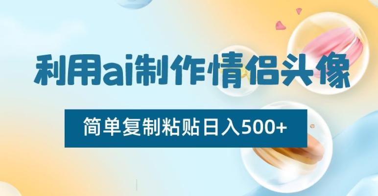 利用ai制作情侣头像，简单复制粘贴日入500+【揭秘】-泱泱学习社