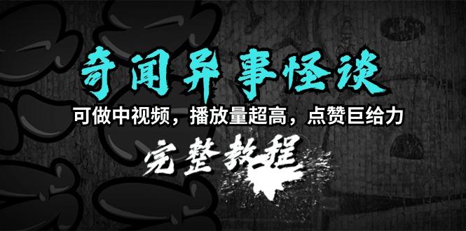 (9363期)奇闻异事怪谈完整教程，可做中视频，播放量超高，点赞巨给力(教程+素材)-泱泱学习社