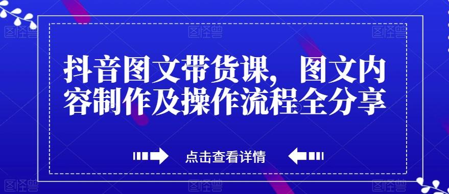 抖音图文带货课，图文内容制作及操作流程全分享-泱泱学习社