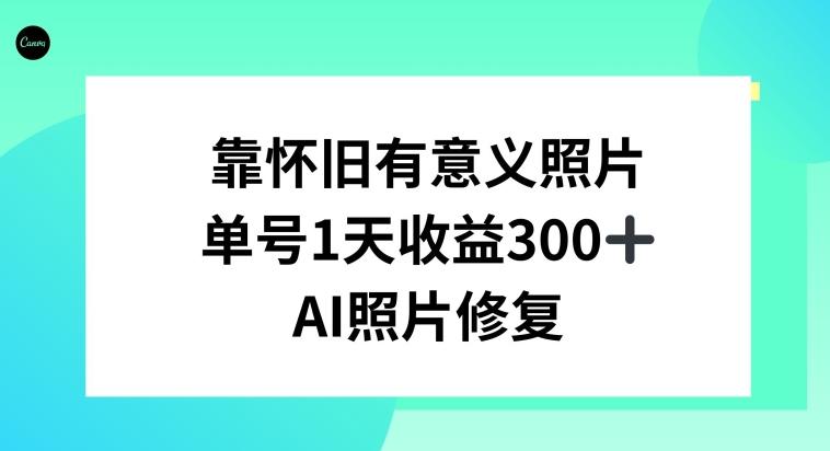 AI照片修复，靠怀旧有意义的照片，一天收益300+-泱泱学习社