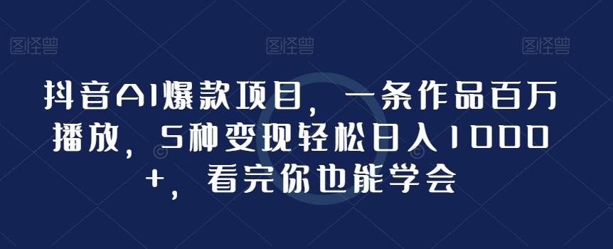 抖音AI爆款项目，一条作品百万播放，5种变现轻松日入1000+，看完你也能学会-泱泱学习社