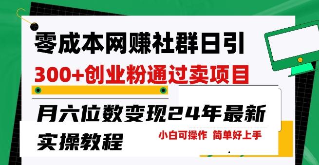 零成本网创群日引300+创业粉，卖项目月六位数变现，门槛低好上手，24年最新实操教程【揭秘】-泱泱学习社