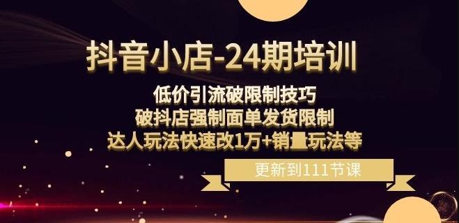 抖音小店-24期：低价引流破限制技巧，破抖店强制面单发货限制，达人玩法快速改1万+销量玩法等-泱泱学习社