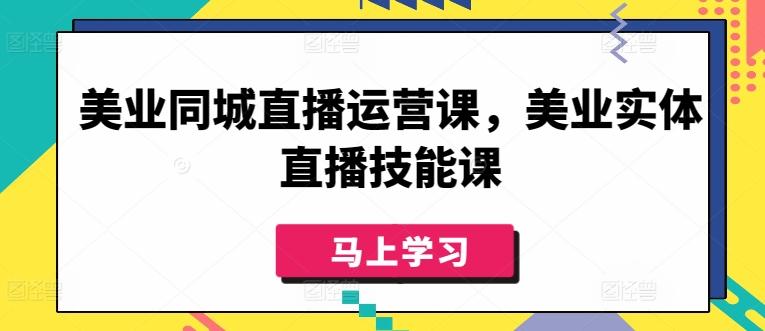 美业同城直播运营课，美业实体直播技能课-泱泱学习社