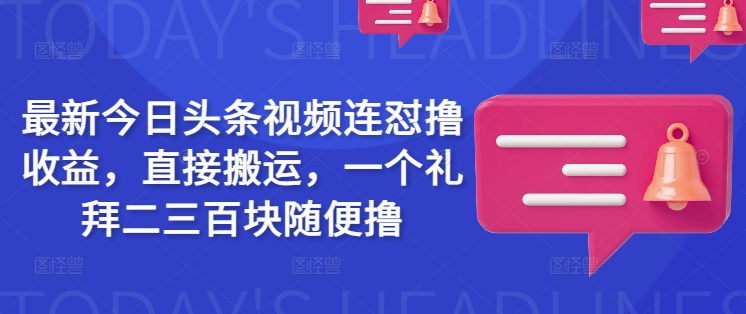 最新今日头条视频连怼撸收益，直接搬运，一个礼拜二三百块随便撸-泱泱学习社