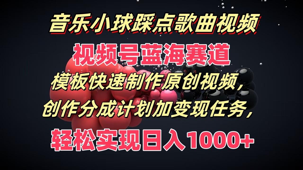 音乐小球踩点歌曲视频，视频号蓝海赛道，模板快速制作原创视频，分成计划加变现任务-泱泱学习社