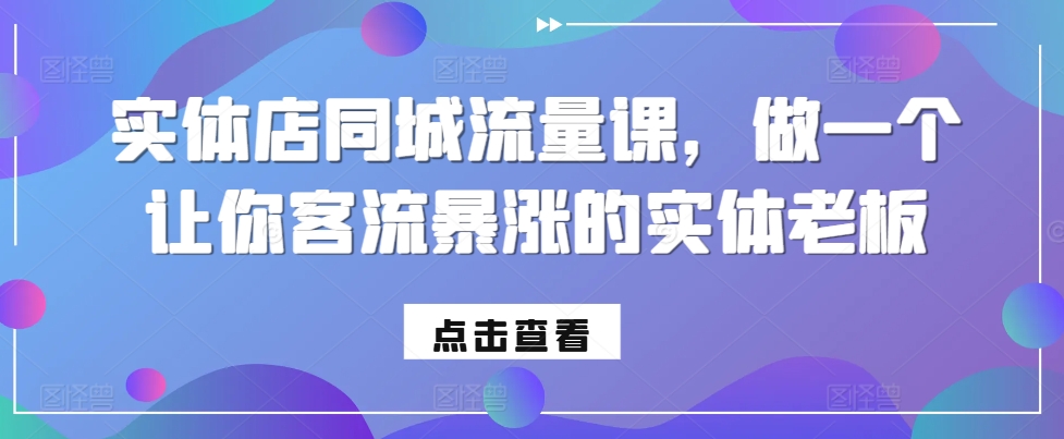 实体店同城流量课，做一个让你客流暴涨的实体老板-泱泱学习社