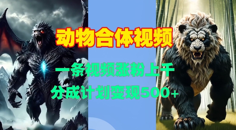 动物合体视频，一条视频涨粉上千，一键生成，分成计划变现5张-泱泱学习社