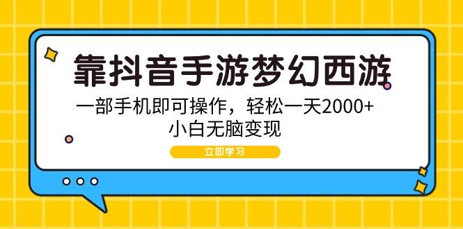 (9452期)靠抖音手游梦幻西游，一部手机即可操作，轻松一天2000+，小白无脑变现-泱泱学习社