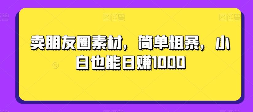 卖朋友圈素材，简单粗暴，小白也能日赚1000-泱泱学习社