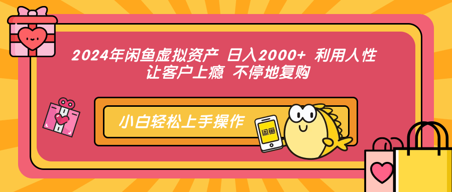 2024年闲鱼虚拟资产 日入2000+ 利用人性 让客户上瘾 不停地复购-泱泱学习社