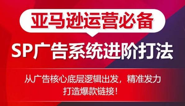 亚马逊运营必备： SP广告的系统进阶打法，从广告核心底层逻辑出发，精准发力打造爆款链接-泱泱学习社