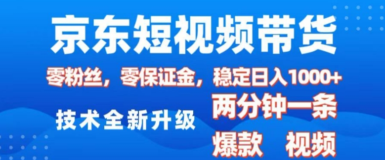 京东短视频带货，2025火爆项目，0粉丝，0保证金，操作简单，2分钟一条原创视频，日入1k【揭秘】-泱泱学习社