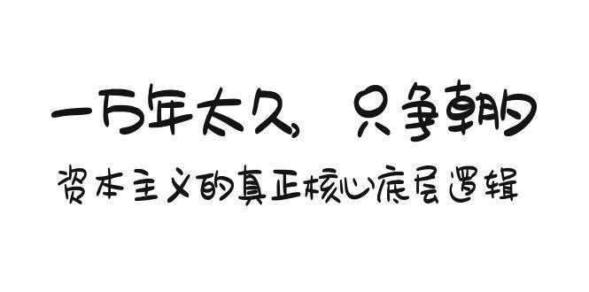 某付费文章《一万年太久，只争朝夕：资本主义的真正核心底层逻辑》-泱泱学习社