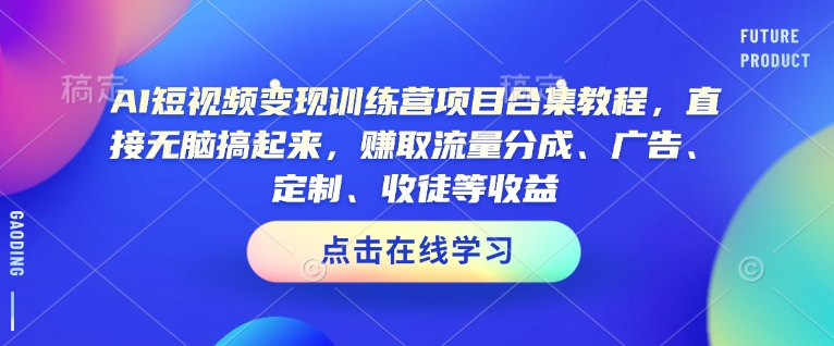 AI短视频变现训练营项目合集教程，直接无脑搞起来，赚取流量分成、广告、定制、收徒等收益(0302更新)-泱泱学习社