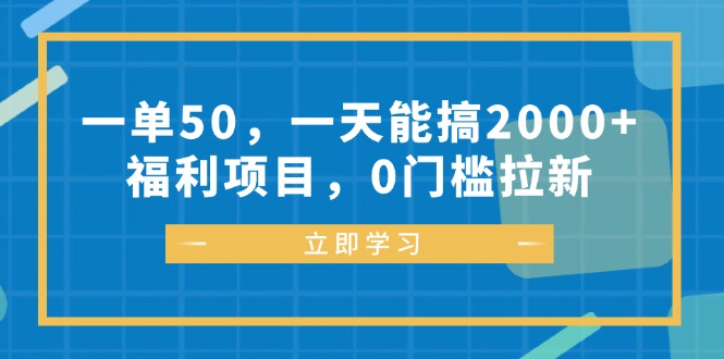 一单50，一天能搞2000+，福利项目，0门槛拉新-泱泱学习社