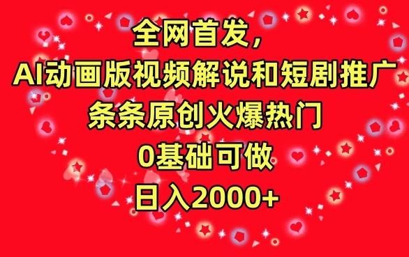 全网首发，AI动画版视频解说和短剧推广，条条原创火爆热门，0基础可做，日入2000+【揭秘】-泱泱学习社