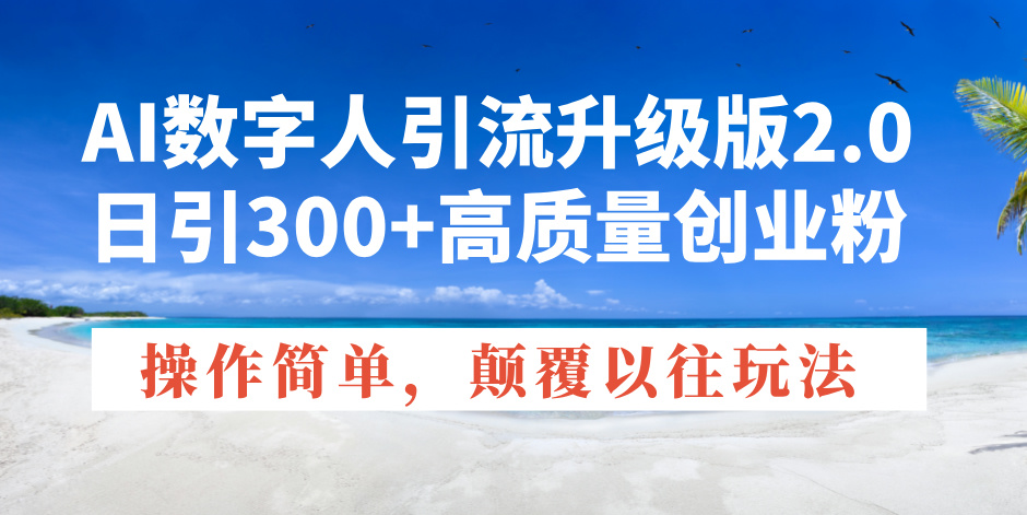 AI数字人引流升级版2.0，日引300+高质量创业粉，操作简单，颠覆以往玩法-泱泱学习社