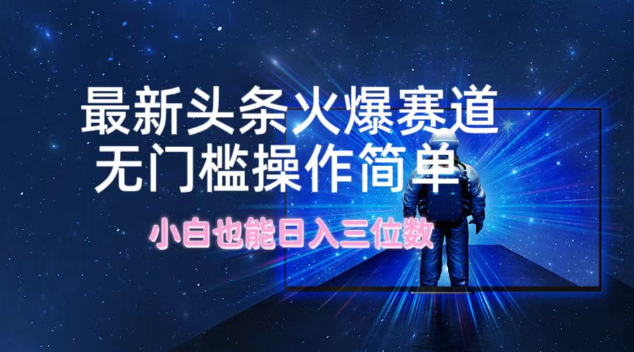 最新头条火爆赛道，无门槛操作简单，小白也能日入三位数-泱泱学习社