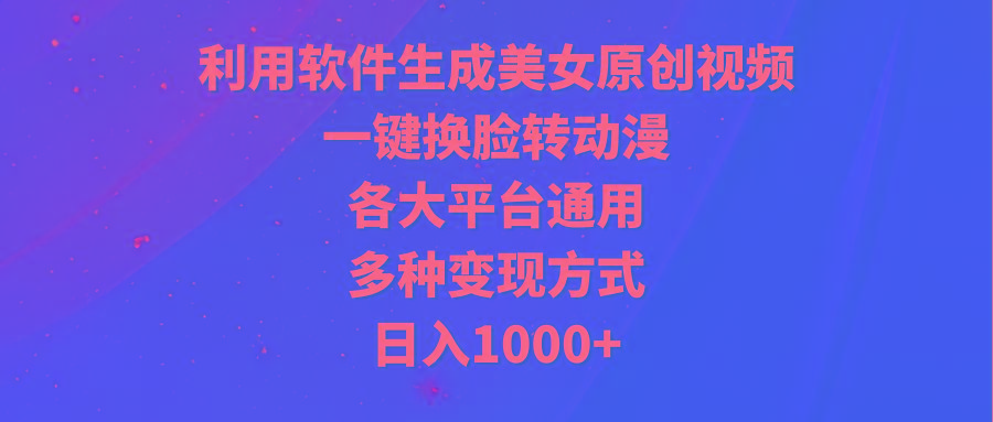 (9482期)利用软件生成美女原创视频，一键换脸转动漫，各大平台通用，多种变现方式-泱泱学习社
